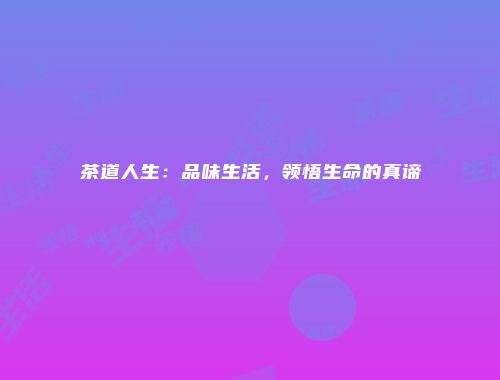 茶道人生：品味生活，领悟生命的真谛
