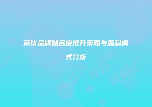 茶饮品牌知名度提升策略与盈利模式分析