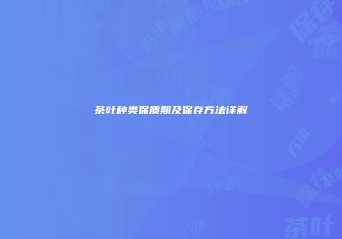 茶叶种类保质期及保存方法详解