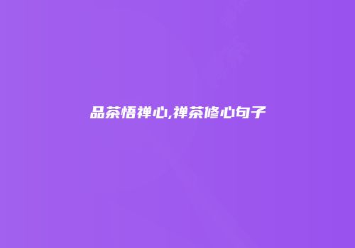 品茶悟禅心,禅茶修心句子