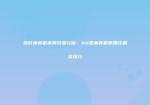 茶叶杀青机杀青效果分析：50型杀青机使用详解及技巧