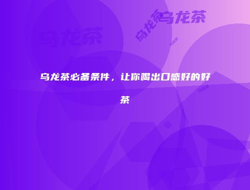 乌龙茶必备条件，让你喝出口感好的好茶