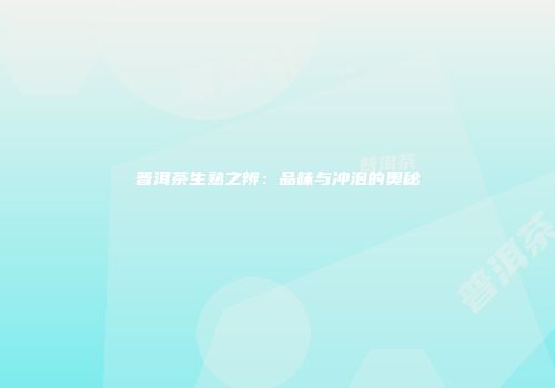 普洱茶生熟之辨：品味与冲泡的奥秘