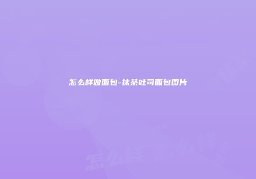 怎么样做面包-抹茶吐司面包图片