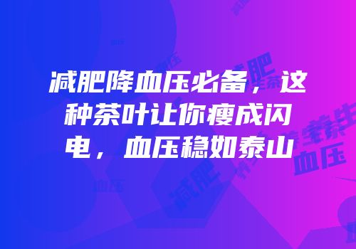 减肥降血压必备，这种茶叶让你瘦成闪电，血压稳如泰山