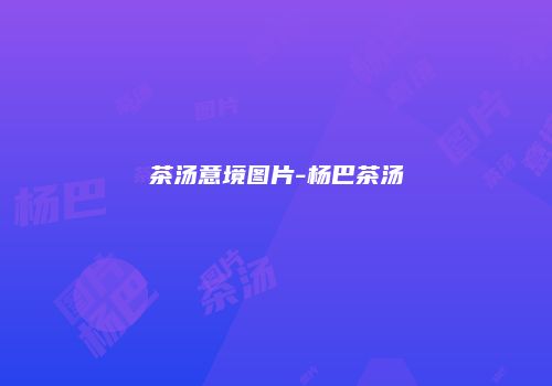 茶汤意境图片-杨巴茶汤