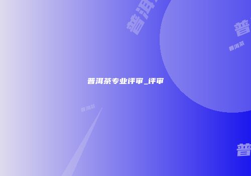 普洱茶专业评审_评审
