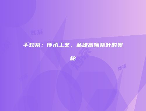 手炒茶：传承工艺，品味高档茶叶的奥秘