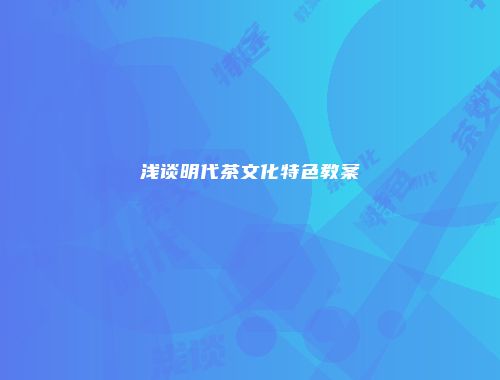 浅谈明代茶文化特色教案