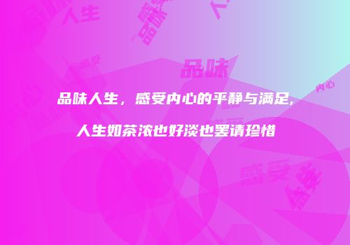 品味人生，感受内心的平静与满足,人生如茶浓也好淡也罢请珍惜