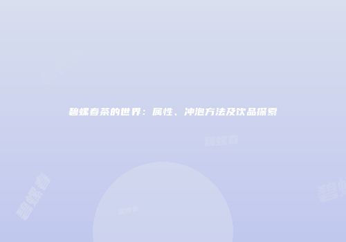 碧螺春茶的世界：属性、冲泡方法及饮品探索