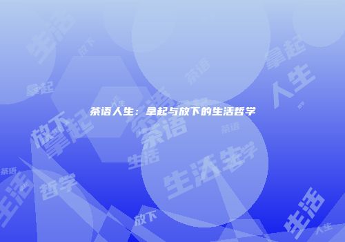 茶语人生：拿起与放下的生活哲学
