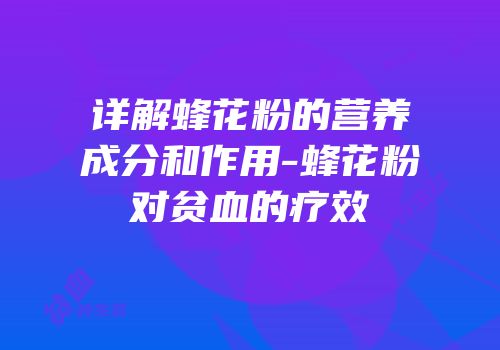 详解蜂花粉的营养成分和作用-蜂花粉对贫血的疗效