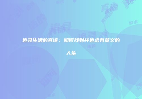 追寻生活的真谛：如何找到并追求有意义的人生