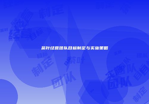 茶叶经营团队目标制定与实施策略