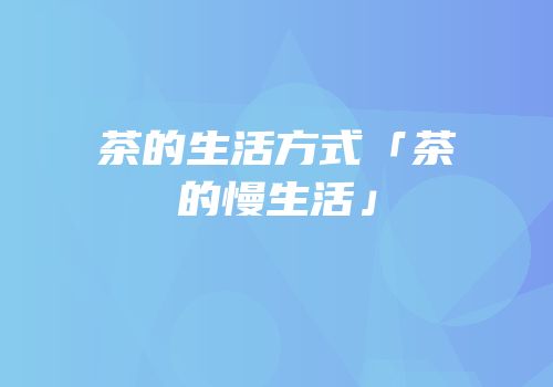 茶的生活方式「茶的慢生活」