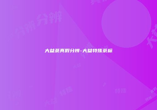 大益茶真假分辨-大益特殊茶标