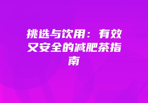 挑选与饮用：有效又安全的减肥茶指南