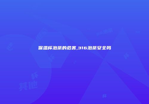 保温杯泡茶的危害,316泡茶安全吗