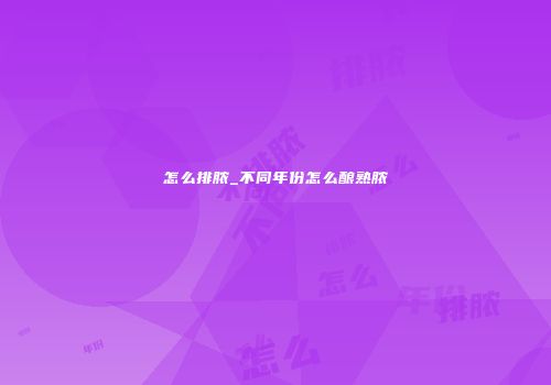 怎么排脓_不同年份怎么酿熟脓