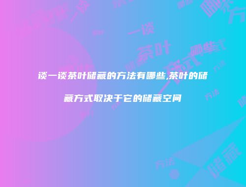 谈一谈茶叶储藏的方法有哪些,茶叶的储藏方式取决于它的储藏空间