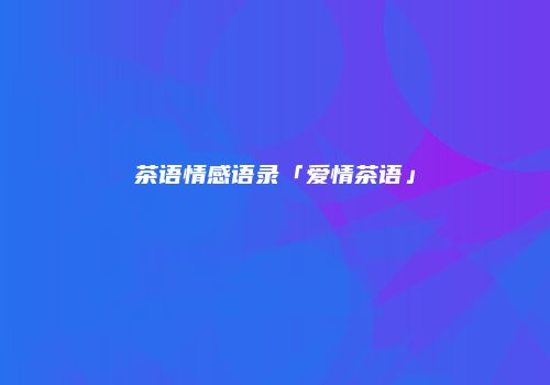 茶语情感语录「爱情茶语」