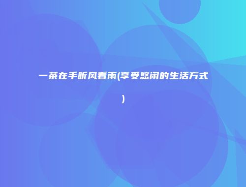 一茶在手听风看雨(享受悠闲的生活方式)