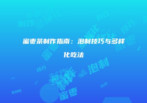 蜜枣茶制作指南：泡制技巧与多样化吃法
