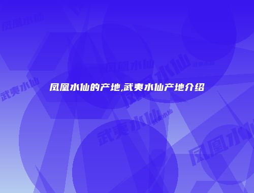 凤凰水仙的产地,武夷水仙产地介绍