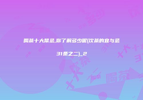 喝茶十大禁忌,你了解多少呢(饮茶的宜与忌31条之二)_2