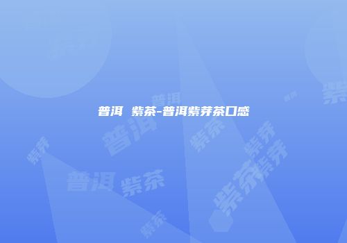 普洱 紫茶-普洱紫芽茶口感