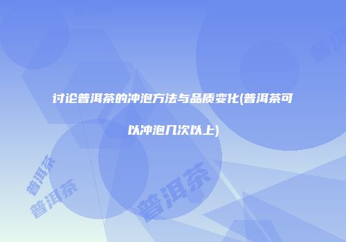 讨论普洱茶的冲泡方法与品质变化(普洱茶可以冲泡几次以上)