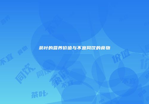 茶叶的营养价值与不宜同饮的食物