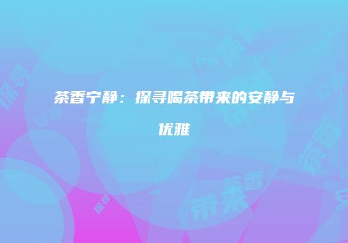 茶香宁静：探寻喝茶带来的安静与优雅