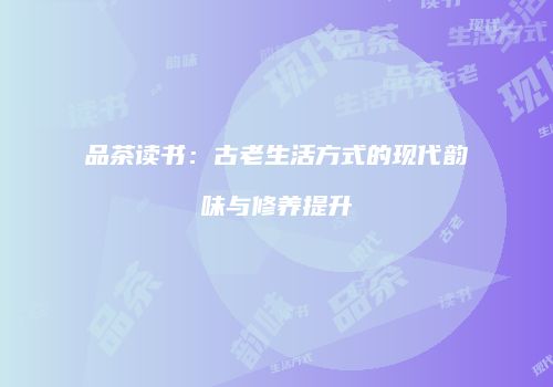 品茶读书：古老生活方式的现代韵味与修养提升