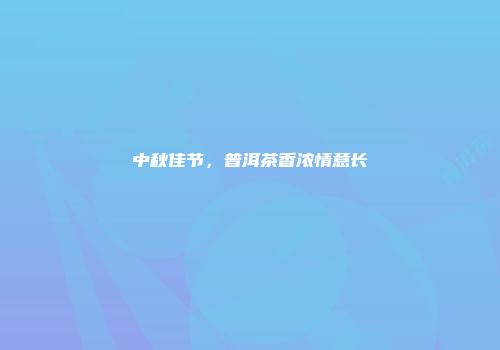 中秋佳节，普洱茶香浓情意长