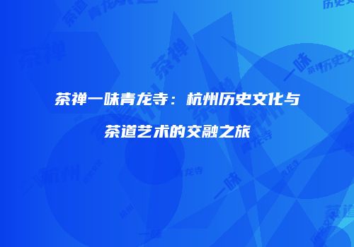 茶禅一味青龙寺：杭州历史文化与茶道艺术的交融之旅