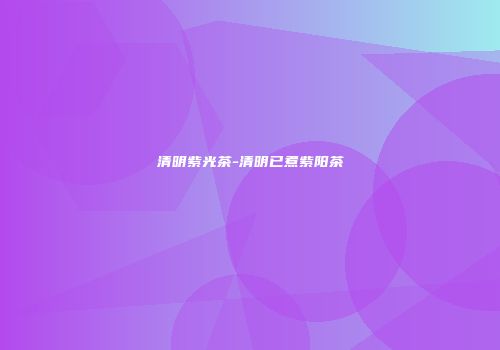 清明紫光茶-清明已煮紫阳茶