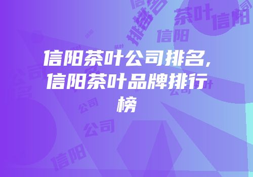 信阳茶叶公司排名,信阳茶叶品牌排行榜
