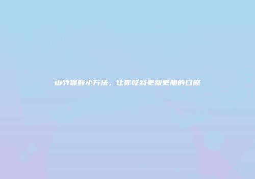山竹保鲜小方法，让你吃到更甜更脆的口感