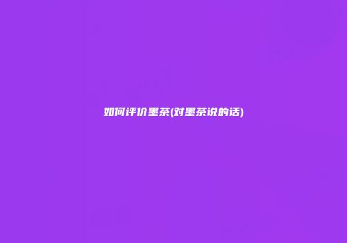 如何评价墨茶(对墨茶说的话)