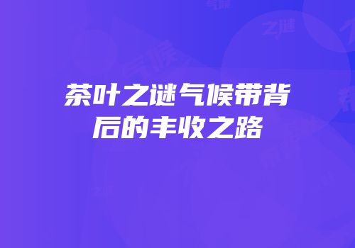 茶叶之谜气候带背后的丰收之路