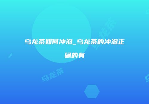 乌龙茶如何冲泡_乌龙茶的冲泡正确的有