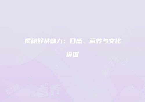 揭秘好茶魅力：口感、营养与文化价值