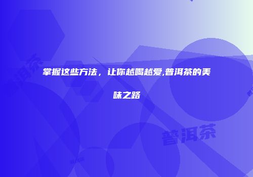 掌握这些方法，让你越喝越爱,普洱茶的美味之路