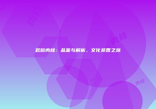 岩韵肉桂：品鉴与解析，文化茶香之旅