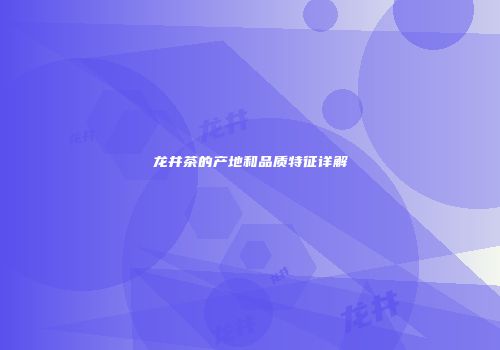 龙井茶的产地和品质特征详解