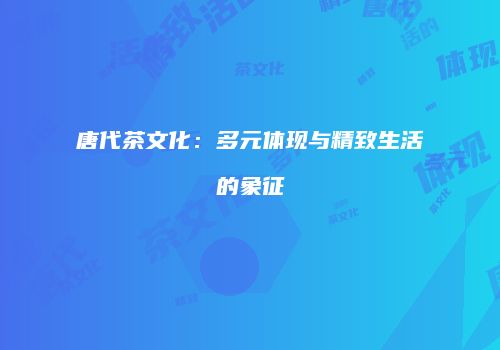唐代茶文化：多元体现与精致生活的象征
