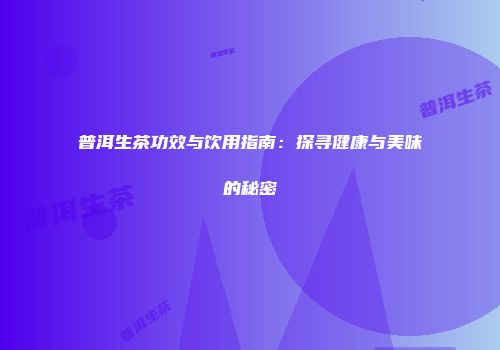 普洱生茶功效与饮用指南：探寻健康与美味的秘密