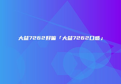 大益7262好嘛「大益7262口感」
